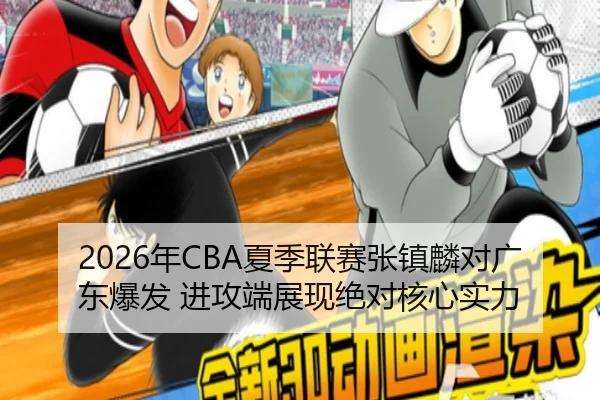 2026年CBA夏季联赛张镇麟对广东爆发 进攻端展现绝对核心实力